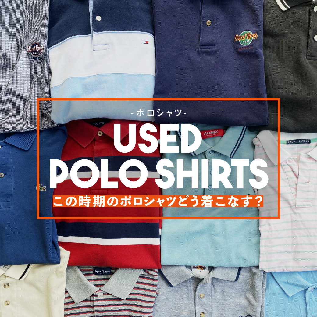 【USED】POLO SHIRTS この時期のポロシャツどう着こなす?