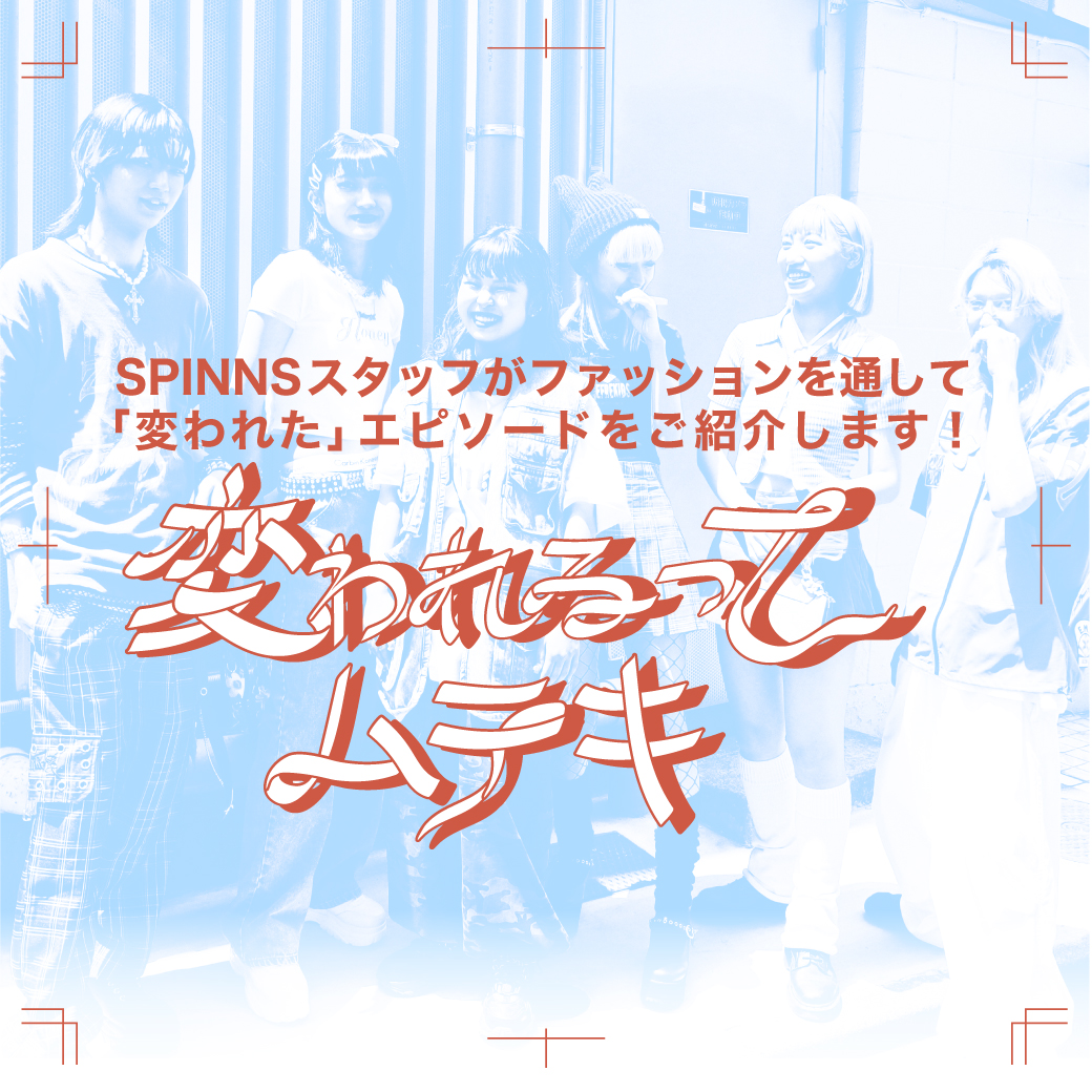 SPINNSスタッフがファッションを通して「変われた」エピソードご紹介します! 変われるってムテキ