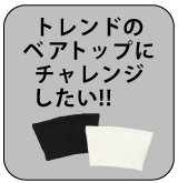 トレンドのベアトップにチャレンジしたい！