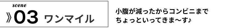03　ワンマイル 小腹が減った　から　コンビニ　まで　ちょっと　いってきます　♪