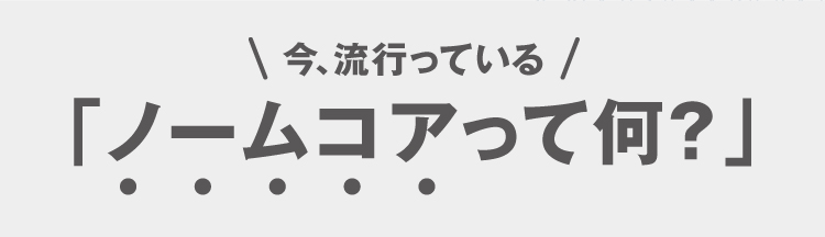 今、流行っている ノームコアって何？