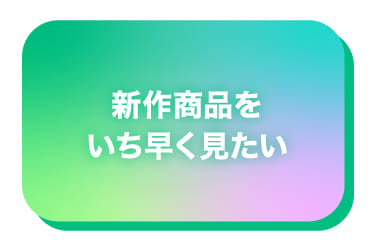 新作商品をいち早く見たい