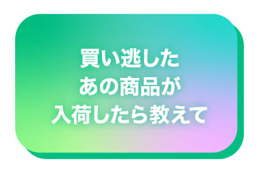 買い逃したあの商品が入荷したら教えて