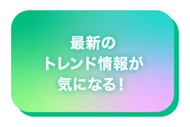 最新のトレンド情報が気になる！